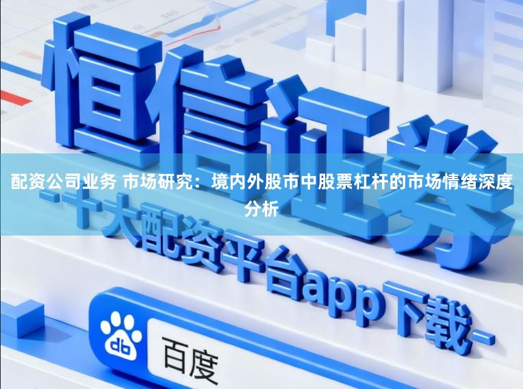 配资公司业务 市场研究：境内外股市中股票杠杆的市场情绪深度分析