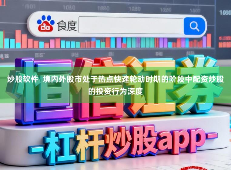 炒股软件  境内外股市处于热点快速轮动时期的阶段中配资炒股的投资行为深度