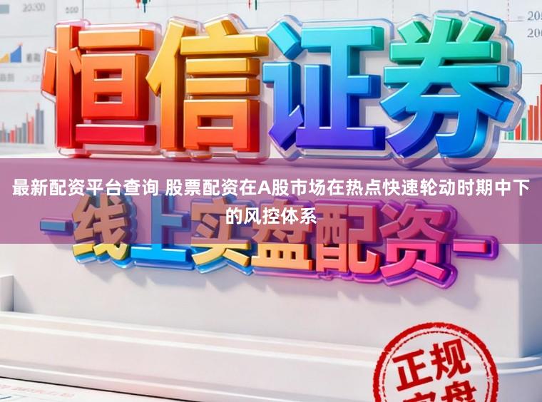 最新配资平台查询 股票配资在A股市场在热点快速轮动时期中下的风控体系