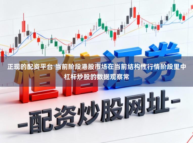 正现的配资平台 当前阶段港股市场在当前结构性行情阶段里中杠杆炒股的数据观察常