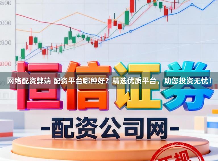 网络配资弊端 配资平台哪种好？精选优质平台，助您投资无忧！