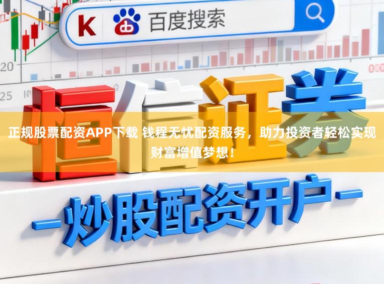 正规股票配资APP下载 钱程无忧配资服务，助力投资者轻松实现财富增值梦想！