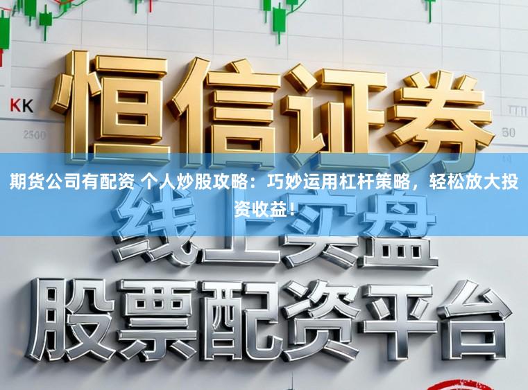 期货公司有配资 个人炒股攻略：巧妙运用杠杆策略，轻松放大投资收益！