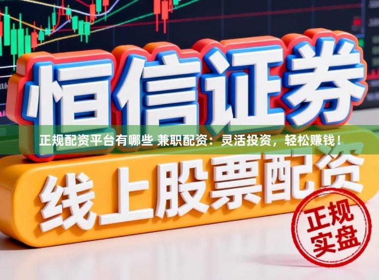 正规配资平台有哪些 兼职配资：灵活投资，轻松赚钱！