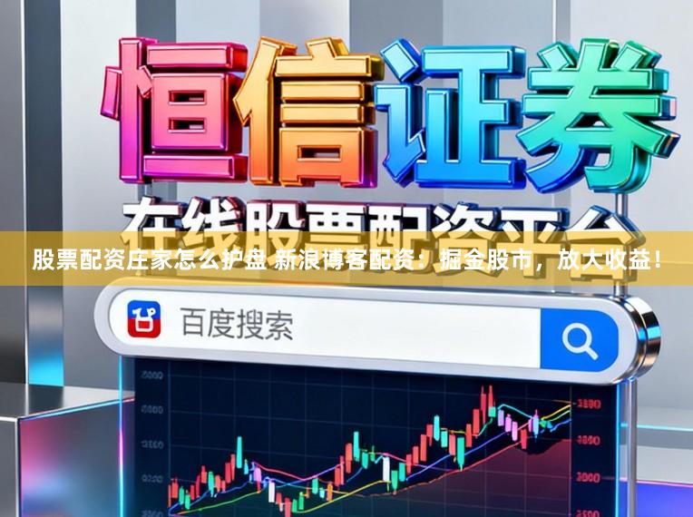 股票配资庄家怎么护盘 新浪博客配资:掘金股市,放大收益!
