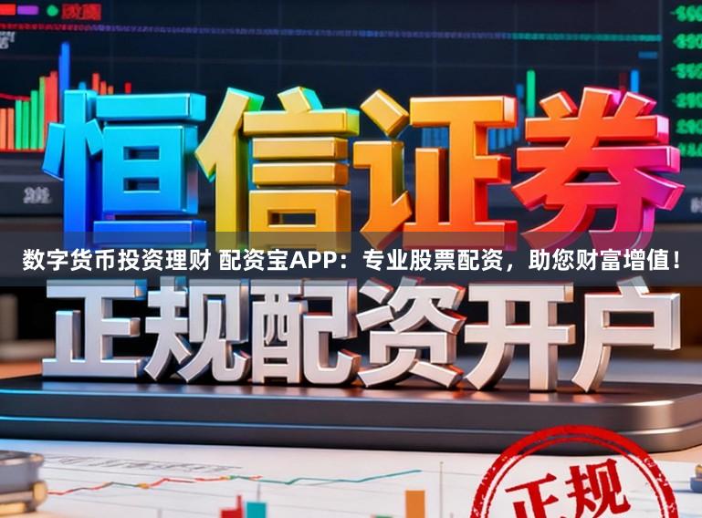 数字货币投资理财 配资宝APP：专业股票配资，助您财富增值！