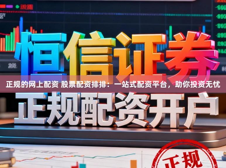 正规的网上配资 股票配资排排：一站式配资平台，助你投资无忧