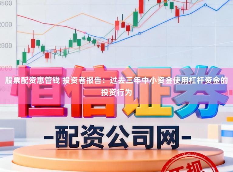 股票配资惠管钱 投资者报告：过去三年中小资金使用杠杆资金的投资行为
