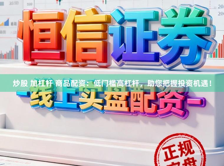 炒股 加杠杆 商品配资:低门槛高杠杆,助您把握投资机遇!
