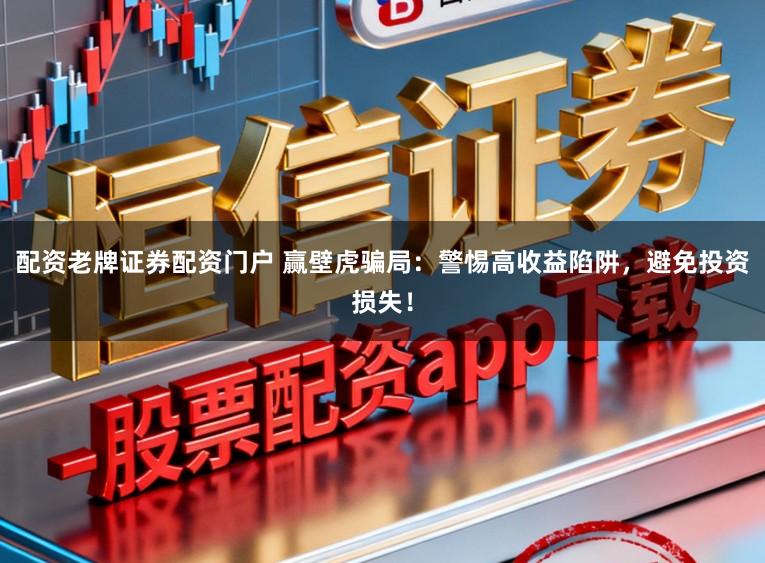 配资老牌证券配资门户 赢壁虎骗局:警惕高收益陷阱,避免投资损失!