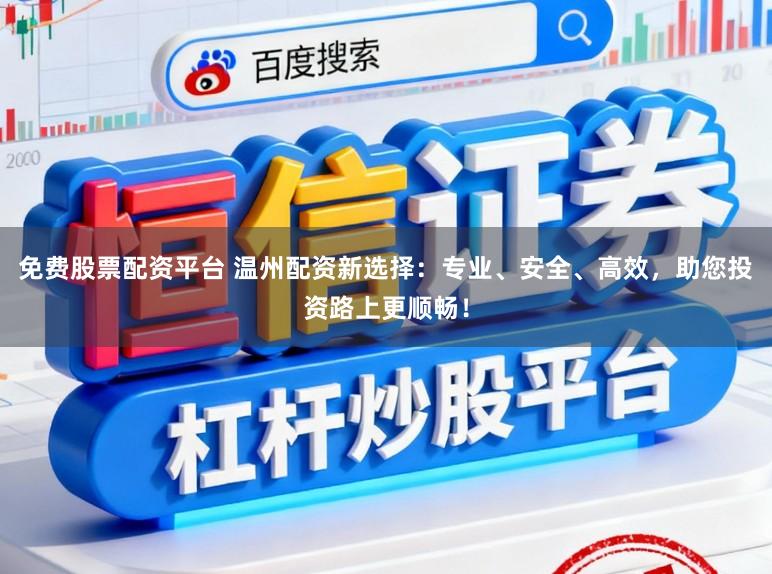 免费股票配资平台 温州配资新选择:专业、安全、高效,助您投资路上更顺畅!