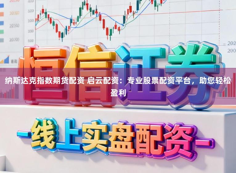 纳斯达克指数期货配资 启云配资：专业股票配资平台，助您轻松盈利