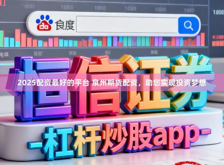 2025配资最好的平台 泉州期货配资，助您实现投资梦想