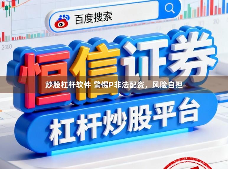 炒股杠杆软件 警惕P非法配资，风险自担