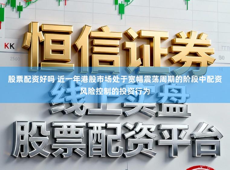 股票配资好吗 近一年港股市场处于宽幅震荡周期的阶段中配资风险控制的投资行为