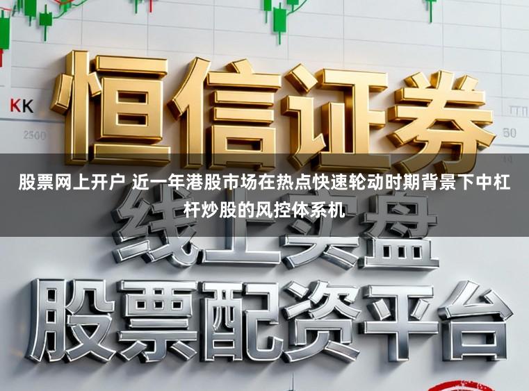 股票网上开户 近一年港股市场在热点快速轮动时期背景下中杠杆炒股的风控体系机