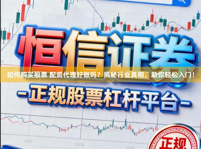 如何购买股票 配资代理好做吗？揭秘行业真相，助你轻松入门！