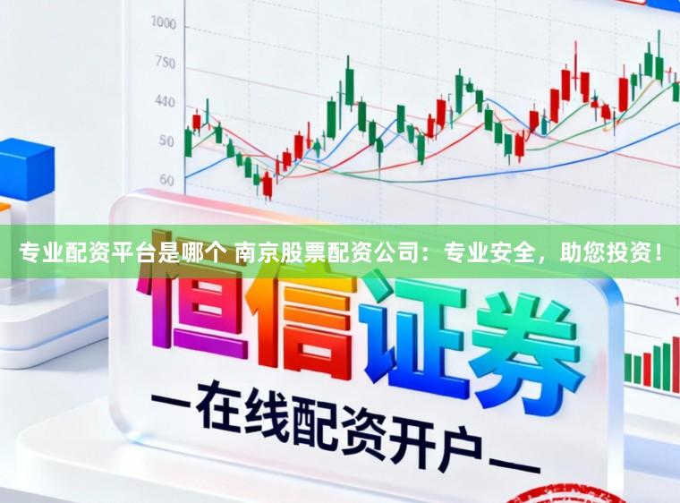 专业配资平台是哪个 南京股票配资公司：专业安全，助您投资！