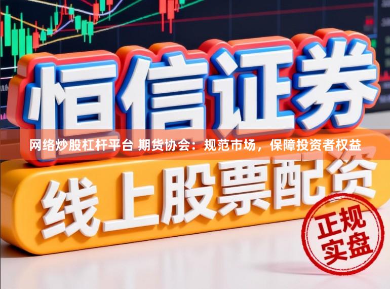 网络炒股杠杆平台 期货协会：规范市场，保障投资者权益