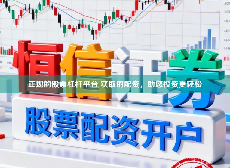 正规的股票杠杆平台 获取的配资,助您投资更轻松