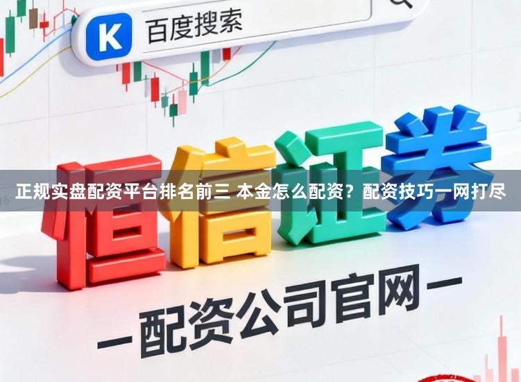 正规实盘配资平台排名前三 本金怎么配资?配资技巧一网打尽