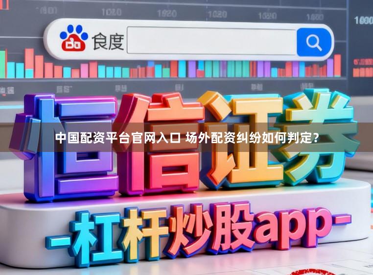 中国配资平台官网入口 场外配资纠纷如何判定?