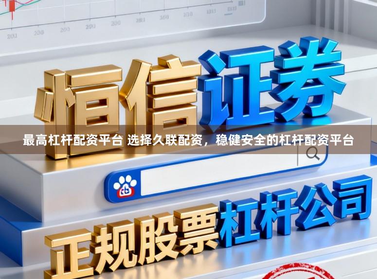 最高杠杆配资平台 选择久联配资，稳健安全的杠杆配资平台