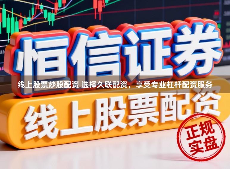 线上股票炒股配资 选择久联配资，享受专业杠杆配资服务