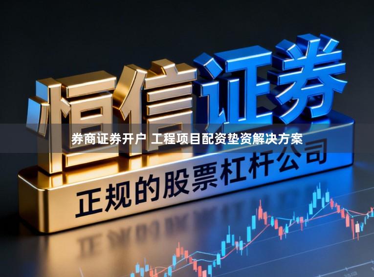 券商证券开户 工程项目配资垫资解决方案