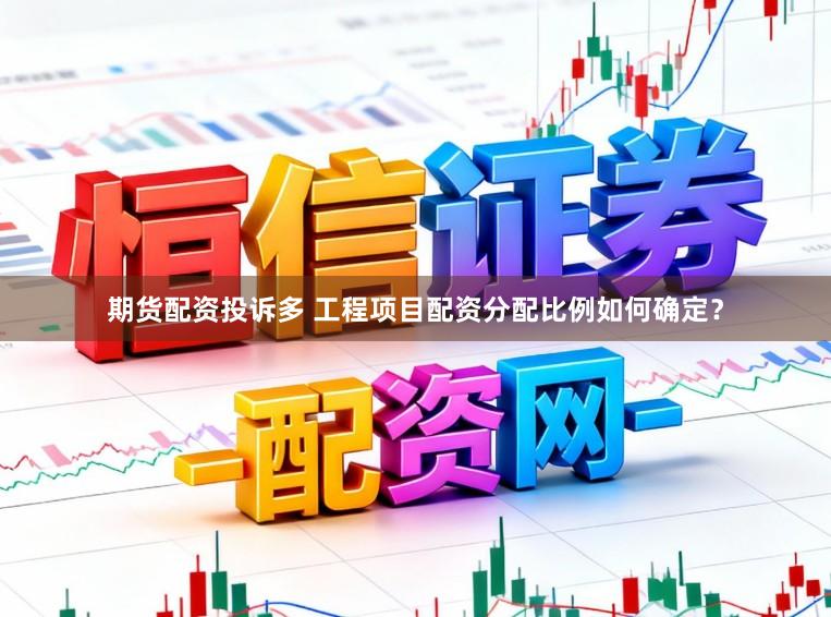 期货配资投诉多 工程项目配资分配比例如何确定？