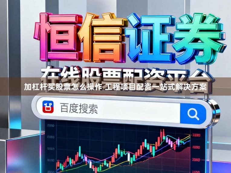 加杠杆买股票怎么操作 工程项目配资一站式解决方案