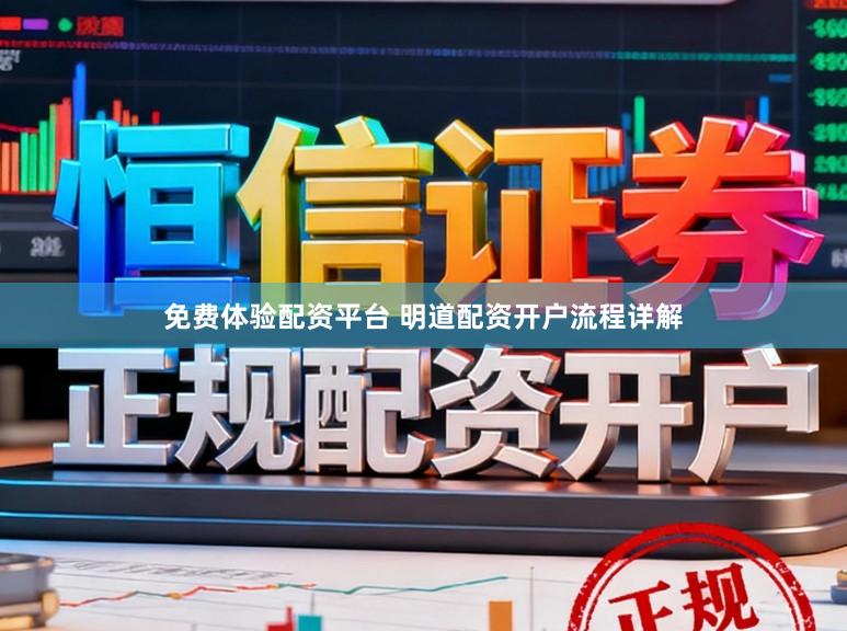 免费体验配资平台 明道配资开户流程详解
