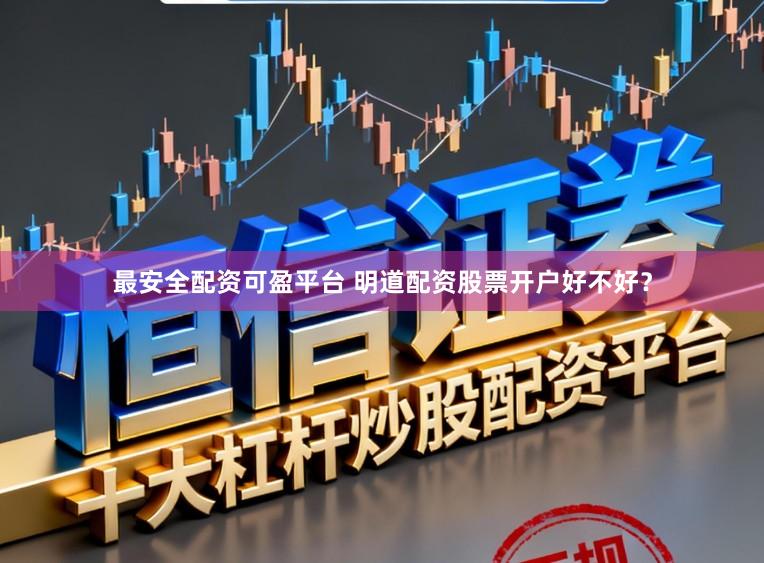 最安全配资可盈平台 明道配资股票开户好不好？