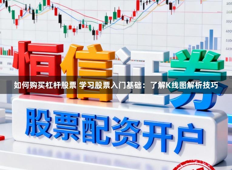 如何购买杠杆股票 学习股票入门基础：了解K线图解析技巧