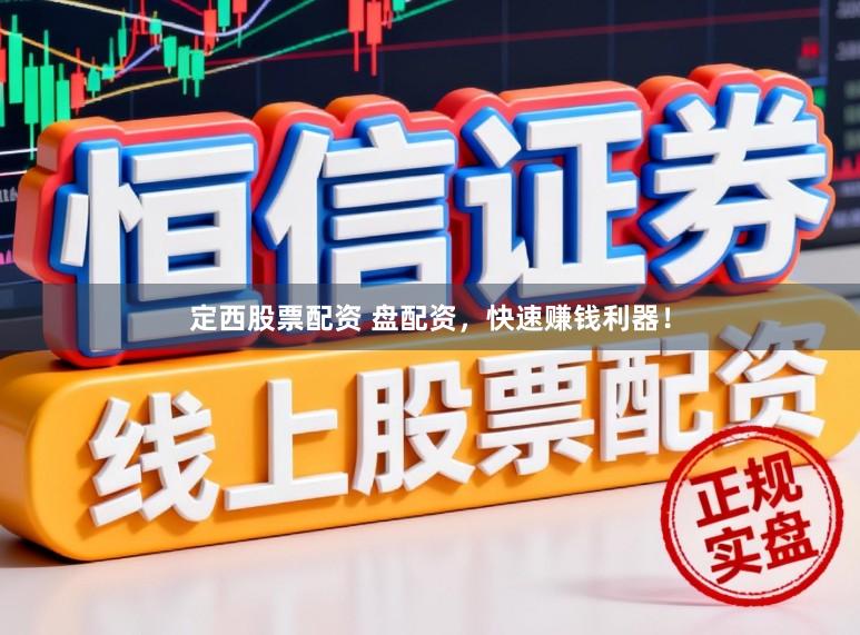 定西股票配资 盘配资，快速赚钱利器！