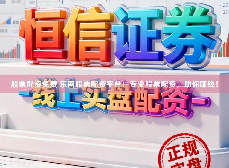股票配资免费 东南股票配资平台：专业股票配资，助你赚钱！