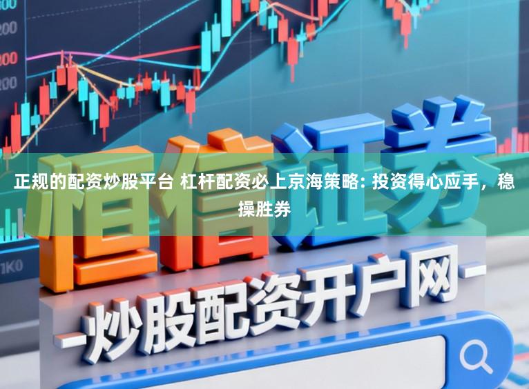 正规的配资炒股平台 杠杆配资必上京海策略: 投资得心应手，稳操胜券