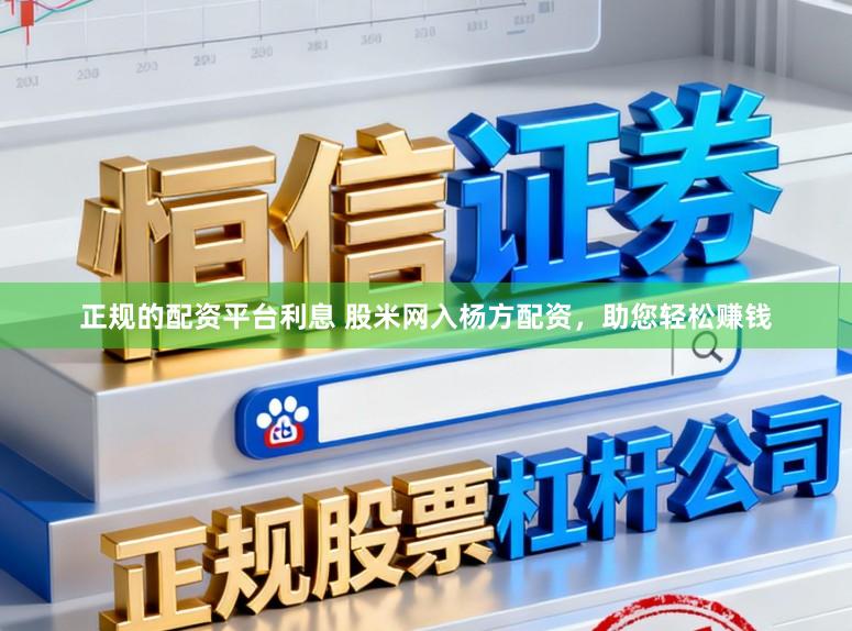 正规的配资平台利息 股米网入杨方配资，助您轻松赚钱