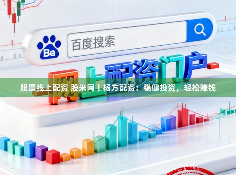 股票线上配资 股米网丨杨方配资：稳健投资，轻松赚钱