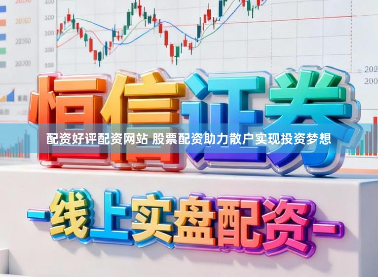 配资好评配资网站 股票配资助力散户实现投资梦想