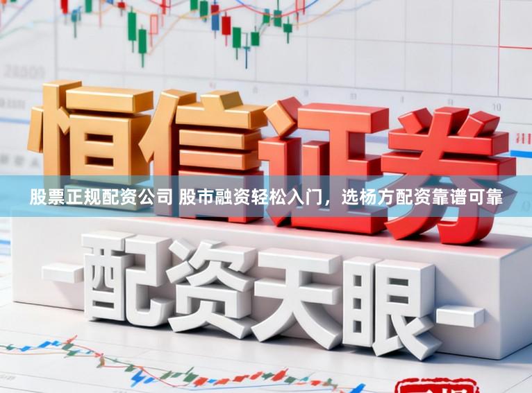 股票正规配资公司 股市融资轻松入门，选杨方配资靠谱可靠