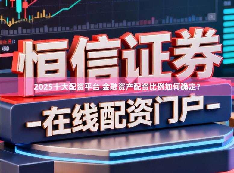 2025十大配资平台 金融资产配资比例如何确定？