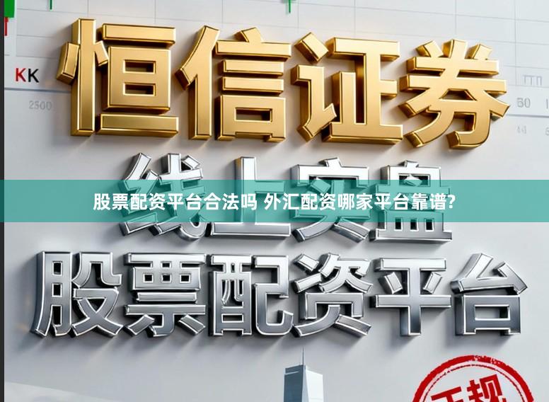 股票配资平台合法吗 外汇配资哪家平台靠谱?