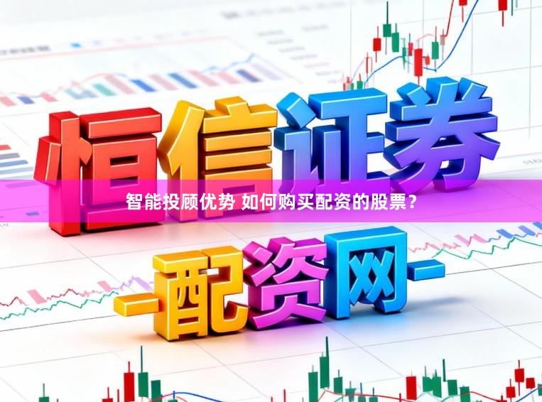 智能投顾优势 如何购买配资的股票？