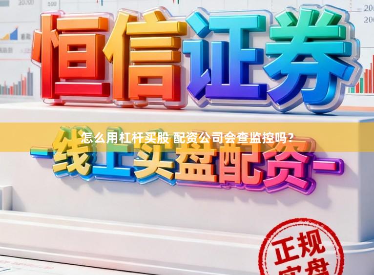怎么用杠杆买股 配资公司会查监控吗？