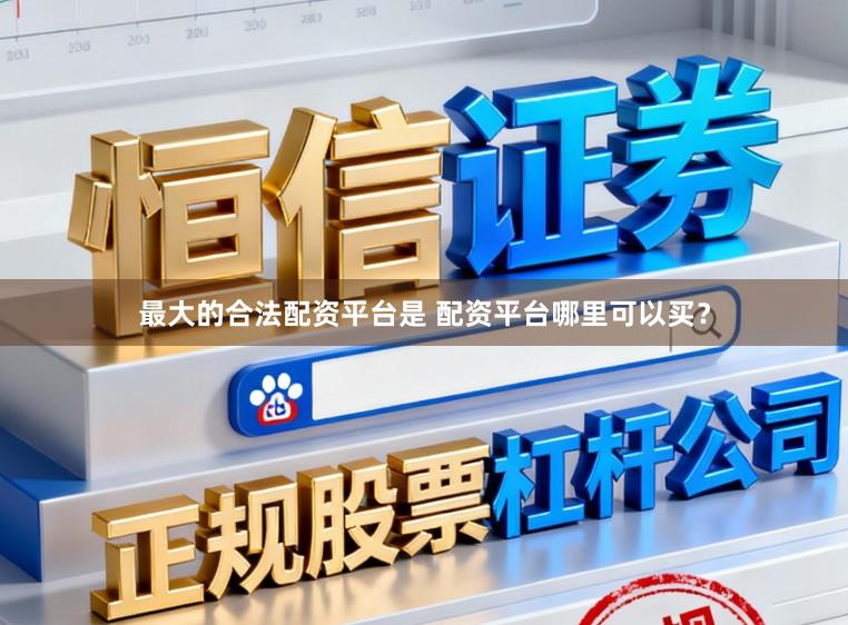 最大的合法配资平台是 配资平台哪里可以买？