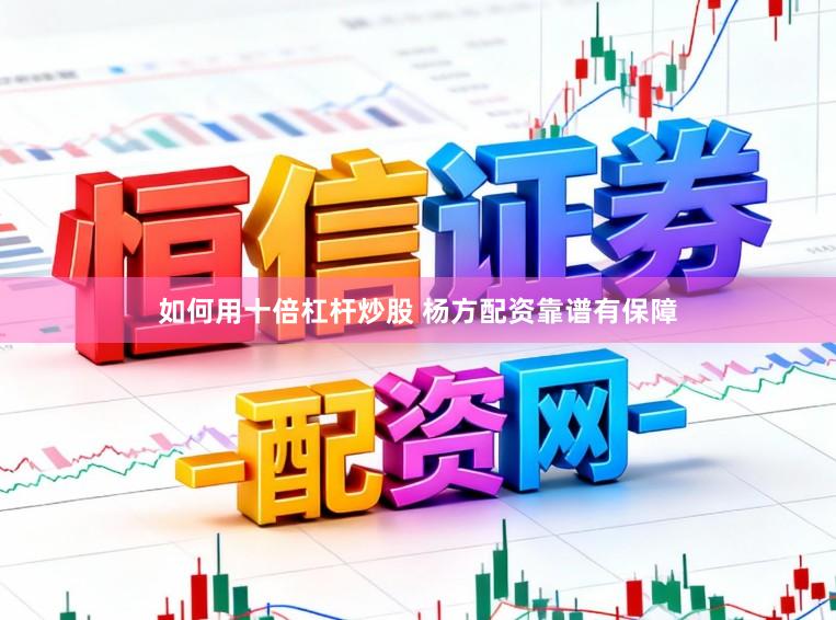 如何用十倍杠杆炒股 杨方配资靠谱有保障