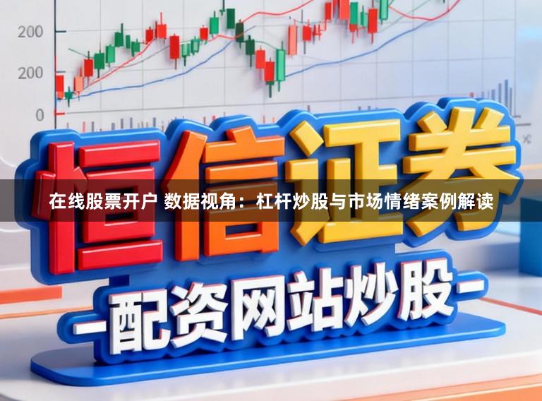 在线股票开户 数据视角:杠杆炒股与市场情绪案例解读