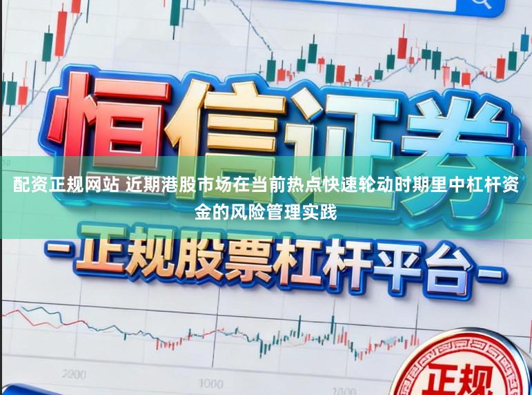 配资正规网站 近期港股市场在当前热点快速轮动时期里中杠杆资金的风险管理实践