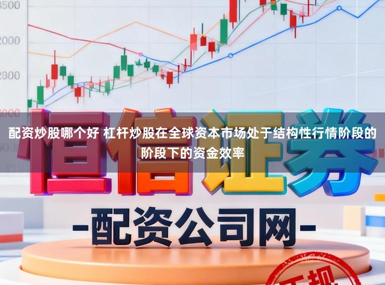 配资炒股哪个好 杠杆炒股在全球资本市场处于结构性行情阶段的阶段下的资金效率